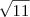 \sqrt{11} \sqrt{11}