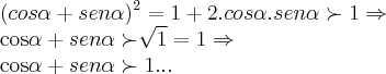 (cos\alpha +sen\alpha)^{2}=1+2.cos\alpha.sen\alpha\succ1\Rightarrow

cos\alpha +sen\alpha \succ\sqrt[]{1}=1\Rightarrow

cos\alpha +sen\alpha\succ 1...