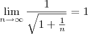 \lim_{n\rightarrow\infty}\frac{1}{\sqrt{1+\frac{1}{n}}}&=&1 \lim_{n\rightarrow\infty}\frac{1}{\sqrt{1+\frac{1}{n}}}&=&1