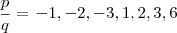 \frac{p}{q}=\left{-1,-2,-3,1,2,3,6\right} \frac{p}{q}=\left{-1,-2,-3,1,2,3,6\right}