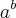 {a}^{b} {a}^{b}