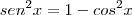 sen^2x=1-cos^2x