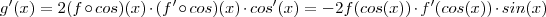 g'(x) = 2(f \circ cos )(x) \cdot (f'\circ cos )(x) \cdot cos'(x) = - 2 f(cos(x)) \cdot f'(cos(x)) \cdot sin(x) g'(x) = 2(f \circ cos )(x) \cdot (f'\circ cos )(x) \cdot cos'(x) = - 2 f(cos(x)) \cdot f'(cos(x)) \cdot sin(x)