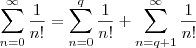 \sum_{n=0}^{\infty} \frac{1}{n!} = \sum_{n=0}^{q} \frac{1}{n!} + \sum_{n=q+1}^{\infty} \frac{1}{n!} \sum_{n=0}^{\infty} \frac{1}{n!} = \sum_{n=0}^{q} \frac{1}{n!} + \sum_{n=q+1}^{\infty} \frac{1}{n!}
