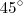 45^{\circ} 45^{\circ}