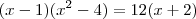 (x - 1)(x^2 - 4) = 12(x + 2) (x - 1)(x^2 - 4) = 12(x + 2)