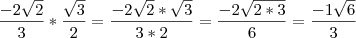 \frac{-2 \sqrt{2}}{3}*\frac{\sqrt{3}}{2}=\frac{-2 \sqrt{2}*\sqrt{3}}{3*2}=\frac{-2 \sqrt{2*3}}{6}=\frac{-1 \sqrt{6}}{3} \frac{-2 \sqrt{2}}{3}*\frac{\sqrt{3}}{2}=\frac{-2 \sqrt{2}*\sqrt{3}}{3*2}=\frac{-2 \sqrt{2*3}}{6}=\frac{-1 \sqrt{6}}{3}