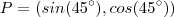 P = (sin(45 ^{\circ} ), cos (45^{\circ} ) ) P = (sin(45 ^{\circ} ), cos (45^{\circ} ) )