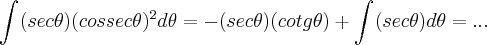 \int_{}^{}(sec\theta)({cossec\theta})^{2}d\theta=-(sec\theta)(cotg\theta)+\int_{}^{}(sec\theta)d\theta=... \int_{}^{}(sec\theta)({cossec\theta})^{2}d\theta=-(sec\theta)(cotg\theta)+\int_{}^{}(sec\theta)d\theta=...