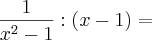 \frac{1}{x^2 - 1} : (x - 1) =