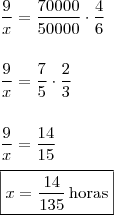 \\ \frac{9}{x} = \frac{70000}{50000} \cdot \frac{4}{6} \\\\\\ \frac{9}{x} = \frac{7}{5} \cdot \frac{2}{3} \\\\\\ \frac{9}{x} = \frac{14}{15} \\\\ \boxed{x = \frac{14}{135} \, \text{horas}} \\ \frac{9}{x} = \frac{70000}{50000} \cdot \frac{4}{6} \\\\\\ \frac{9}{x} = \frac{7}{5} \cdot \frac{2}{3} \\\\\\ \frac{9}{x} = \frac{14}{15} \\\\ \boxed{x = \frac{14}{135} \, \text{horas}}