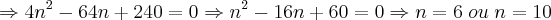 \Rightarrow 4n^{2} - 64n + 240 = 0 \Rightarrow n^{2} - 16n + 60 = 0 \Rightarrow n = 6\;ou\;n=10 \Rightarrow 4n^{2} - 64n + 240 = 0 \Rightarrow n^{2} - 16n + 60 = 0 \Rightarrow n = 6\;ou\;n=10