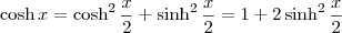 \cosh x = \cosh^2 \frac{x}{2} + \sinh^2 \frac{x}{2} = 1 + 2 \sinh^2 \frac{x}{2}