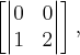 \left[
\begin{vmatrix}
   0 & 0  \\ 
   1 & 2 
\end{vmatrix}
 \right],
