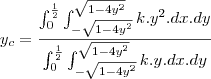 y_{c}=\frac{\int_{0}^{\frac{1}{2}}\int_{-\sqrt{1-4y^2}}^{\sqrt{1-4y^2}}k.y^2.dx.dy}{\int_{0}^{\frac{1}{2}}\int_{-\sqrt{1-4y^2}}^{\sqrt{1-4y^2}}k.y.dx.dy}