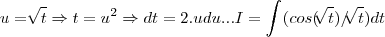 u=\sqrt[]{t}\Rightarrow t={u}^{2}\Rightarrow dt=2.udu...I=\int_{}^{}(cos(\sqrt[]{t})/\sqrt[]{t})dt