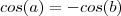 cos(a) = - cos(b) cos(a) = - cos(b)