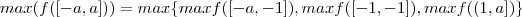 max(f([-a,a])) = max \{ max f([-a,-1]) ,  max f([-1,-1]) , max f((1,a]) \}