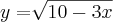 y = \sqrt[]{10 - 3x}