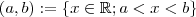 (a,b) := \{x \in \mathbb{R} ;   a < x <b  \}