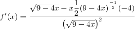 f^\prime(x)=\dfrac{\sqrt{9-4x}-x\dfrac{1}{2}{(9-4x)}^{\frac{-1}{2}}(-4)}{\left(\sqrt{9-4x}\right)^2}