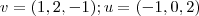 v = (1,2,-1) ; u =(-1,0,2) v = (1,2,-1) ; u =(-1,0,2)