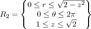 R_2=\begin{Bmatrix}0\leq r \leq \sqrt{2-z^2}
\\ 0 \leq \theta \leq 2\pi
\\ 1 \leq z \leq \sqrt{2}

\end{Bmatrix}