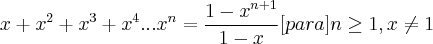 x+{x}^{2}+{x}^{3}+{x}^{4}...{x}^{n}=\frac{{1-x}^{n+1}}{1-x}[para ] n\geq1,x\neq1
