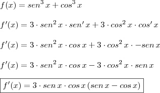 \\ f(x) = sen^3 \, x + cos^3 \, x \\\\ f'(x) = 3 \cdot sen^2 \, x \cdot sen' \, x + 3 \cdot cos^2 \, x \cdot cos' \, x \\\\ f'(x) = 3 \cdot sen^2 \, x \cdot cos \, x + 3 \cdot cos^2 \, x \cdot - sen \, x \\\\ f'(x) = 3 \cdot sen^2 \, x \cdot cos \, x - 3 \cdot cos^2 \, x \cdot sen \, x \\\\ \boxed{f'(x) = 3 \cdot sen \, x \cdot cos \, x\left ( sen \, x - cos \, x \right )}