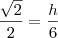 \frac{\sqrt{2}}{2} = \frac{h}{6}