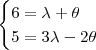 \begin{cases}  6 =   \lambda + \theta \\    5=  3\lambda - 2\theta  \end{cases}