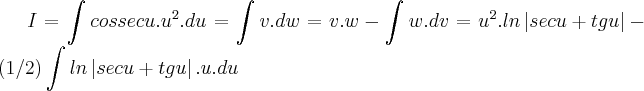 I=\int_{}^{}cossecu.{u}^{2}.du=\int_{}^{}v.dw=v.w-\int_{}^{}w.dv={u}^{2}.ln\left|secu+tgu \right|-(1/2)\int_{}^{}ln\left|secu+tgu \right|.u.du