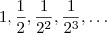 1, \frac{1}{2}, \frac{1}{2^2}, \frac{1}{2^3}, \ldots 1, \frac{1}{2}, \frac{1}{2^2}, \frac{1}{2^3}, \ldots