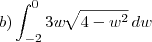 b) \int_{-2}^{0} 3w\, \sqrt[]{4-{w}^{2}}\,dw