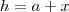 h=a+x