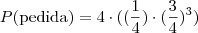 P(\mbox {pedida}) = 4 \cdot ((\frac {1}{4}) \cdot (\frac {3}{4})^3) P(\mbox {pedida}) = 4 \cdot ((\frac {1}{4}) \cdot (\frac {3}{4})^3)