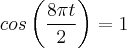 cos\left(\frac{8 \pi t}{2} \right)=1 cos\left(\frac{8 \pi t}{2} \right)=1