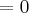 =0 =0