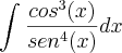 \int_{}^{}\frac{{cos}^{3}(x)}{{sen}^{4}(x)}dx