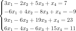 \begin{cases}
3x_{1} - 2x_{2}+5x_{3}+x_{4} = 7\\
-6x_{1}+4x_{2} -8x_{3}+x_{4}=-9 \\
9x_{1}-6x_{2}+19x_{3}+x_{4}= 23 \\
6x_{1}-4x_{2}-6x_{3}+15x_{4} = 11
\end{cases} \begin{cases}
3x_{1} - 2x_{2}+5x_{3}+x_{4} = 7\\
-6x_{1}+4x_{2} -8x_{3}+x_{4}=-9 \\
9x_{1}-6x_{2}+19x_{3}+x_{4}= 23 \\
6x_{1}-4x_{2}-6x_{3}+15x_{4} = 11
\end{cases}