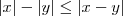 |x| - |y| \leq |x-y| |x| - |y| \leq |x-y|