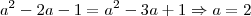 a^2 -2a -1 = a^2 -3a +1 \Rightarrow a = 2