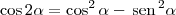 \cos 2\alpha = \cos^2 \alpha - \,\textrm{sen}\,^2\alpha \cos 2\alpha = \cos^2 \alpha - \,\textrm{sen}\,^2\alpha