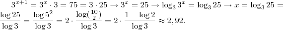 3^{x+1} = 3^x \cdot 3 = 75 = 3 \cdot 25 \rightarrow 3^x = 25 \rightarrow \log_3 3^x = \log_3 25 \rightarrow x = \log_3 25 = \frac{\log 25}{\log 3} = \frac{\log 5^2}{\log 3} = 2 \cdot \frac{\log (\frac{10}{2})}{\log 3} = 2 \cdot \frac{1 - \log 2}{\log 3} \approx 2,92.