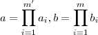 a = \prod_{i=1}^{m'} a_i   , b = \prod_{i=1}^m b_i