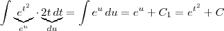 \int \underbrace{e^{t^2}}_{e^u} \cdot \underbrace{2t \, dt}_{du} = \int e^u \, du = e^u + C_1 = e^{t^2} + C \int \underbrace{e^{t^2}}_{e^u} \cdot \underbrace{2t \, dt}_{du} = \int e^u \, du = e^u + C_1 = e^{t^2} + C