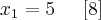 {x}_{1} = 5 \;\;\;\;\;[8]
