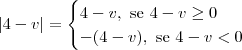 |4 - v| = \begin{cases}4 - v, \textrm{ se } 4 - v \geq 0 \\ -(4 - v), \textrm{ se } 4 - v < 0 \end{cases} |4 - v| = \begin{cases}4 - v, \textrm{ se } 4 - v \geq 0 \\ -(4 - v), \textrm{ se } 4 - v < 0 \end{cases}