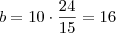 b = 10 \cdot \frac{24}{15} = 16 b = 10 \cdot \frac{24}{15} = 16