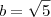 b = \sqrt{5} b = \sqrt{5}